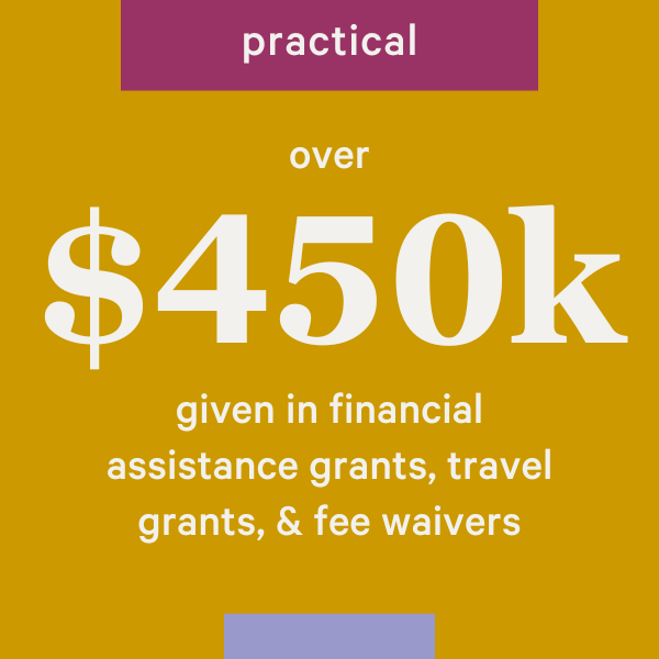 Practical: Over 450k given in financial assistance grants, travel grants, & fee waivers