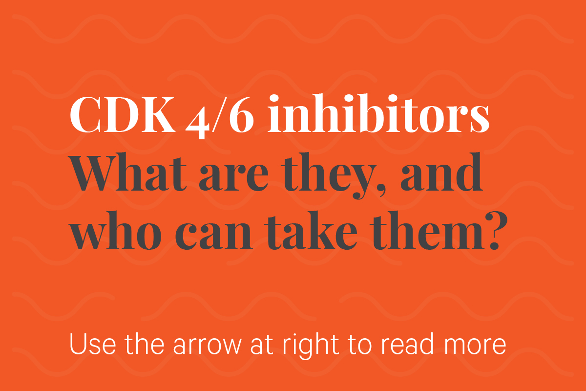 CDK 4/6 inhibitors: What are they, and who can take them? Use the arrow at right to read more.