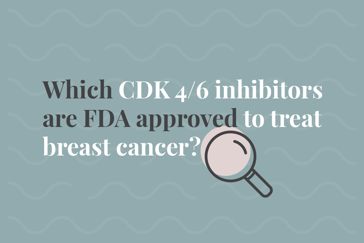 Which CDK 4/6 inhibitors are FDA approved to treat breast cancer?
