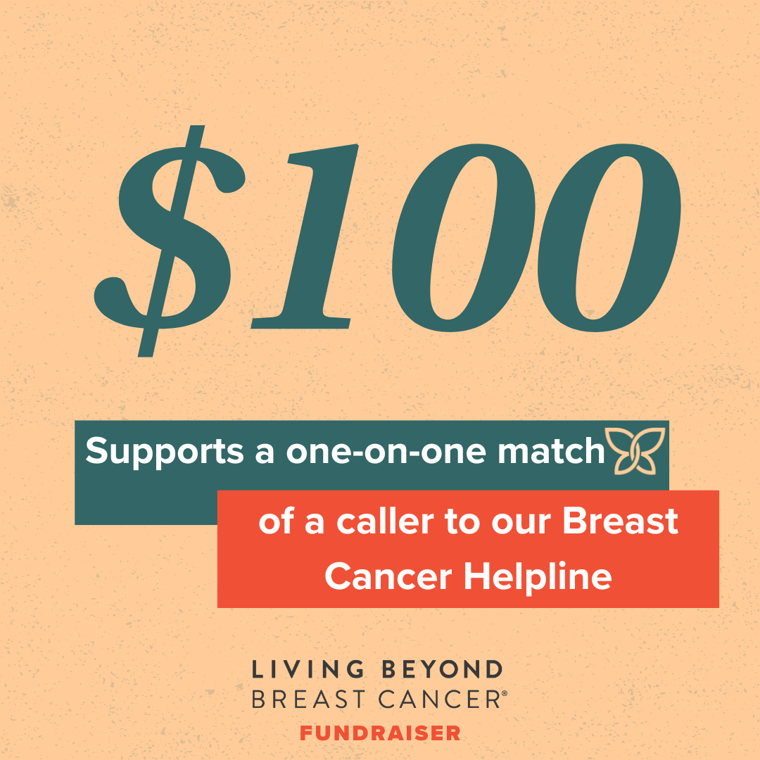 $100 supports a on-on-one match of a caller to our Breast Cancer Helpline