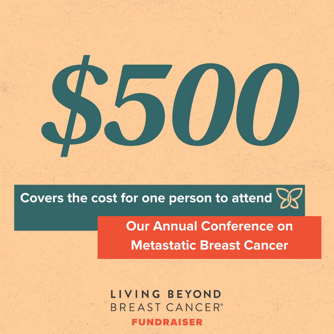 $500 covers the cost for one person to attend our annual conference on metastatic breast cancer