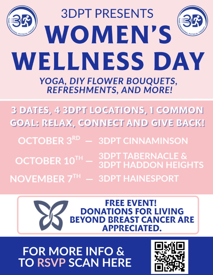 Women's wellness day. Yoga, DIY flower bouquet, refreshments, and more! 3 DATES, 4 3DPT LOCATIONS, 1 COMMON GOAL: RELAX, CONNECT AND GIVE BACK! OCTOBER 3RD - 3DPT CINNAMINSON OCTOBER 10TH _ 3DPT TABERNACLE & 3DPT HADDON HEIGHTS NOVEMBER 7TH - 3DPT HAINESPORT FREE EVENT! DONATIONS FOR LIVING BEYOND BREAST CANCER ARE APPRECIATED.